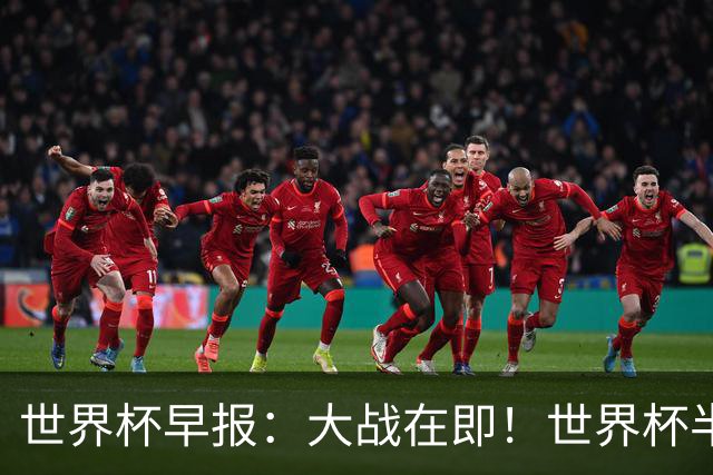 世界杯早报：大战在即！世界杯半决赛明天凌晨开打