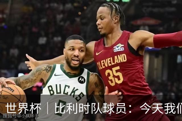 世界杯｜比利时队球员：今天我们用足球说话