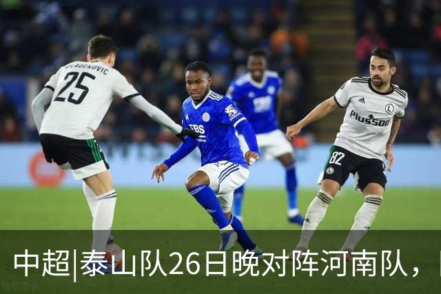 中超|泰山队26日晚对阵河南队，回到主场可别再被对手牵制