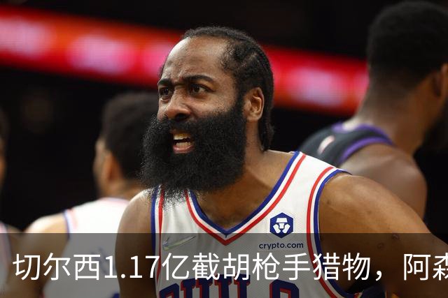 切尔西1.17亿截胡枪手猎物，阿森纳紧急转向：英超转会流言全账本