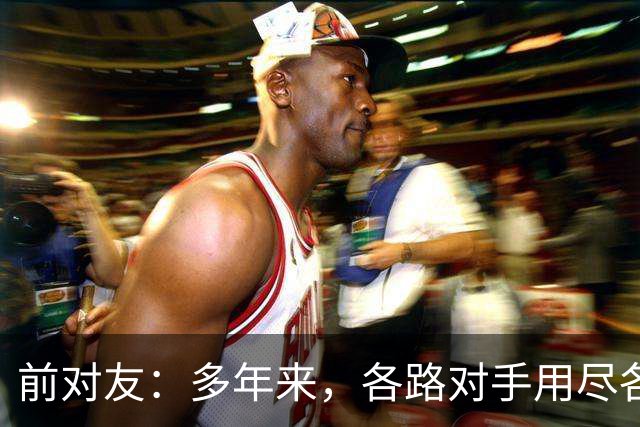 前对友：多年来，各路对手用尽各种办法限制梅西，全都收效甚微