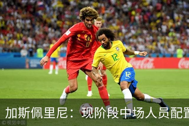 加斯佩里尼：现阶段中场人员配置足够，我计划再引进两名前场球员
