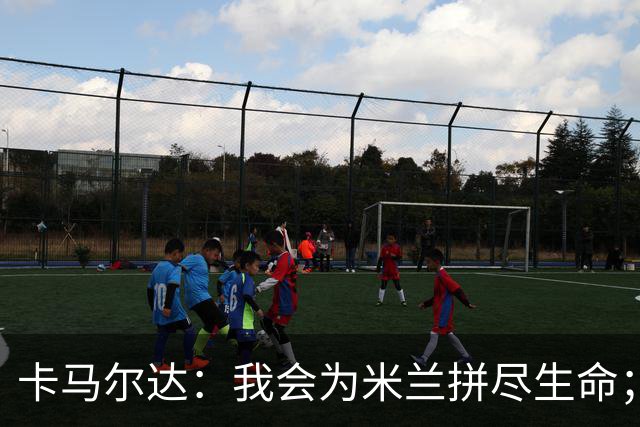 卡马尔达：我会为米兰拼尽生命；梅开二度很开心但这只是起点