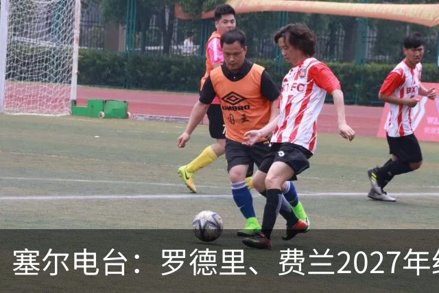 塞尔电台：罗德里、费兰2027年约满，未来方向未定