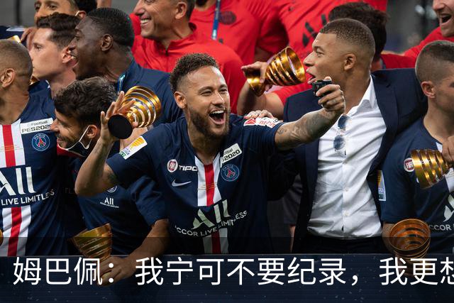 姆巴佩：我宁可不要纪录，我更想参加明天的决赛