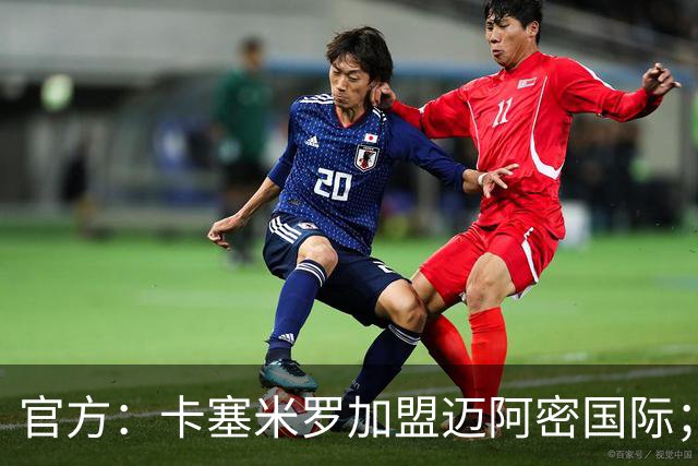 官方：卡塞米罗加盟迈阿密国际；双方签约至27年冲刺赛季