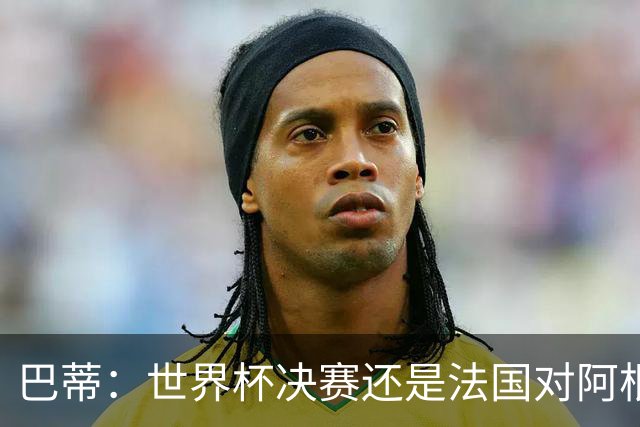 巴蒂：世界杯决赛还是法国对阿根廷 我会回佛罗伦萨参加百年庆典