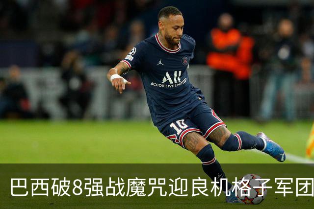 巴西破8强战魔咒迎良机?格子军团难复刻加时奇迹