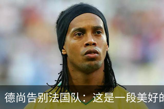 德尚告别法国队：这是一段美好的旅程
