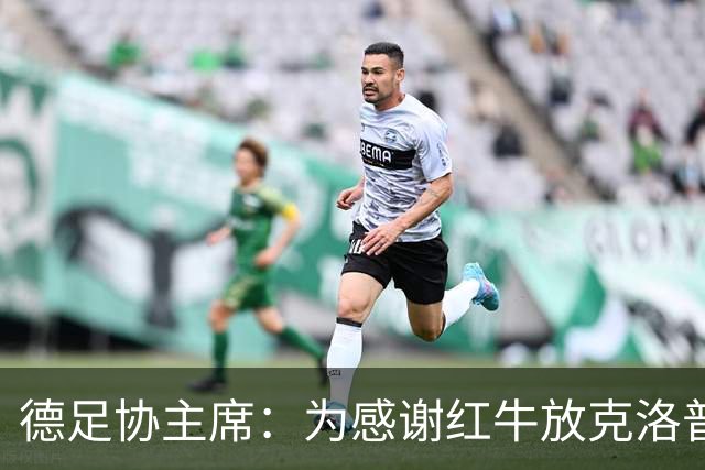 德足协主席：为感谢红牛放克洛普，我们会在莱比锡踢三场比赛