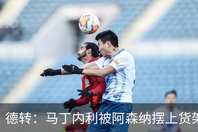 德转：马丁内利被阿森纳摆上货架，曼联、尤文、马竞有意