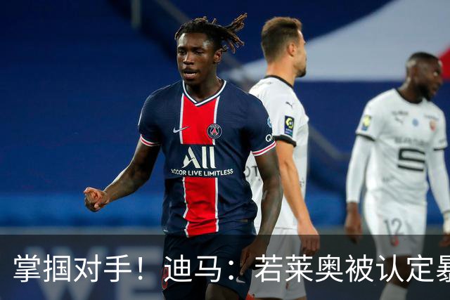 掌掴对手！迪马：若莱奥被认定暴力行为，世界杯小组赛将停赛2场