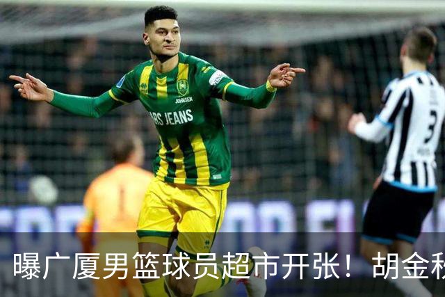 曝广厦男篮球员超市开张！胡金秋引发多队争抢，北京接近签下布朗，孙铭徽无人问津！