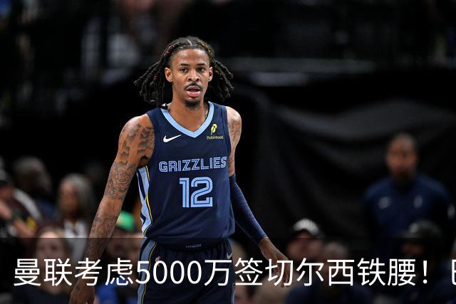 曼联考虑5000万签切尔西铁腰！巴莱巴恐亦被截胡，布莱顿给出具体要价
