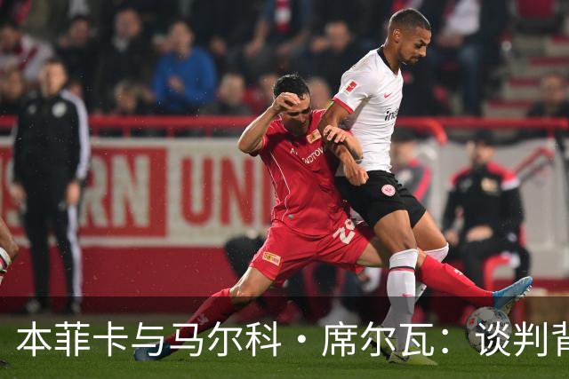 本菲卡与马尔科·席尔瓦：谈判背后的故事与未来展望！
