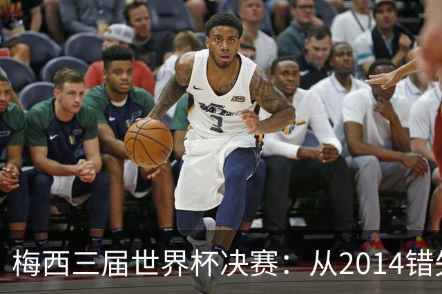 梅西三届世界杯决赛：从2014错失良机到2022年封神，两副面孔