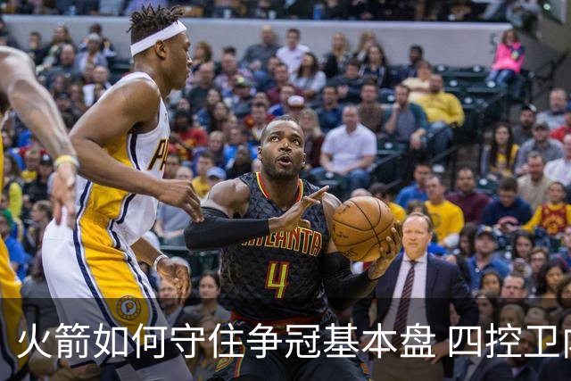 火箭如何守住争冠基本盘 四控卫内卷直指核心困境？