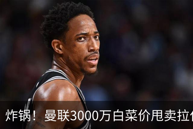 炸锅！曼联3000万白菜价甩卖拉什福德，英超豪门疯狂抄底