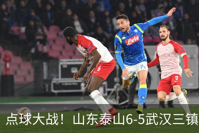 点球大战！山东泰山6-5武汉三镇 晋级8强 克雷桑绝平 于金永3扑点球