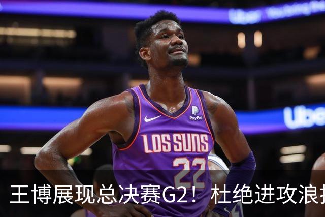 王博展现总决赛G2！杜绝进攻浪投，做好防守，强调做好自己！