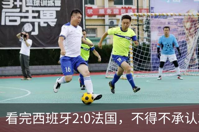 看完西班牙2:0法国，不得不承认3个事实：法国就算进了决赛也拿不到冠军