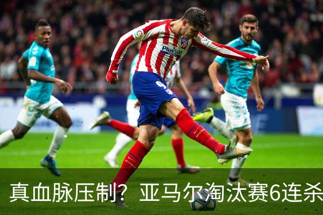 真血脉压制？亚马尔淘汰赛6连杀姆巴佩 剑指大力神杯