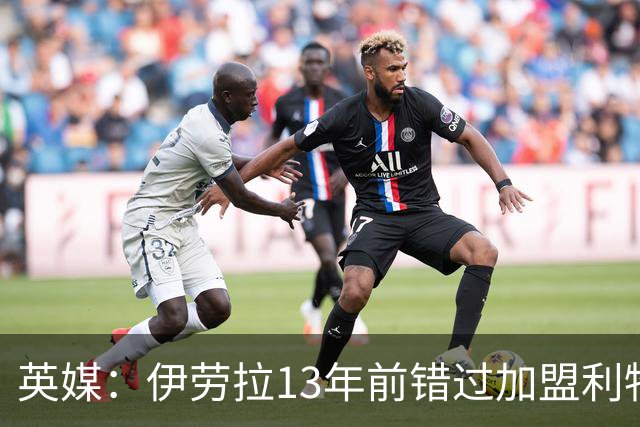 英媒：伊劳拉13年前错过加盟利物浦，他还致信感谢并解释个人决定