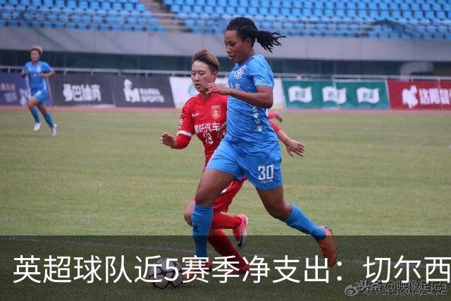 英超球队近5赛季净支出：切尔西9亿欧第一，热刺2曼联3枪手4曼城5