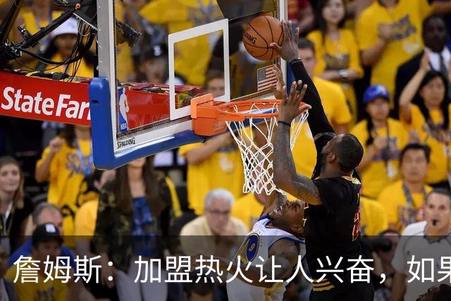 詹姆斯：加盟热火让人兴奋，如果能去迈阿密将有望超越乔丹
