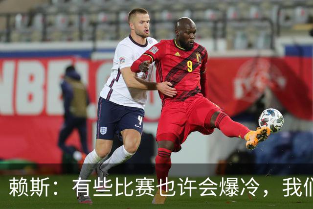 赖斯：有些比赛也许会爆冷，我们必须为可能发生的一切做好准备