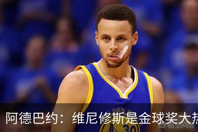 阿德巴约：维尼修斯是金球奖大热