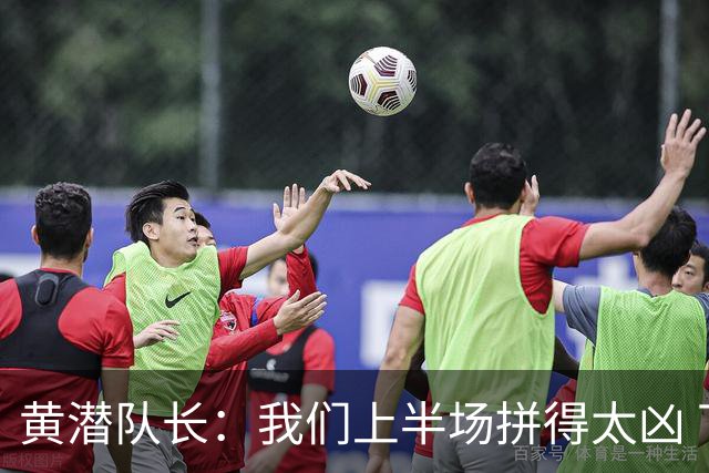黄潜队长：我们上半场拼得太凶 下半场没体力了