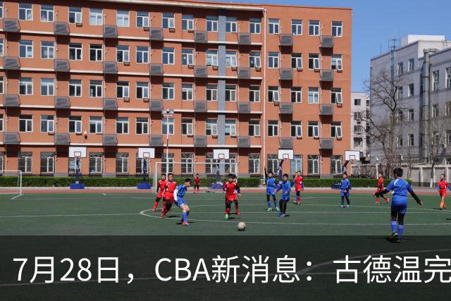 7月28日，CBA新消息：古德温完全签约，山西第三次报价胡金秋