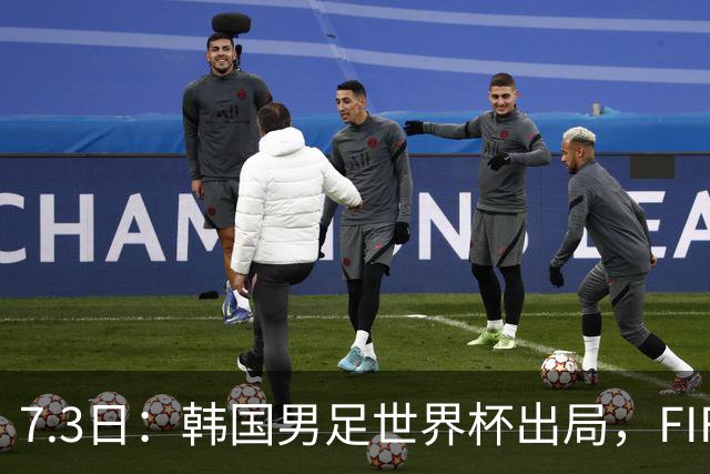 7.3日：韩国男足世界杯出局，FIFA排名大幅暴跌，时隔4年6个月跌至史上最低位次