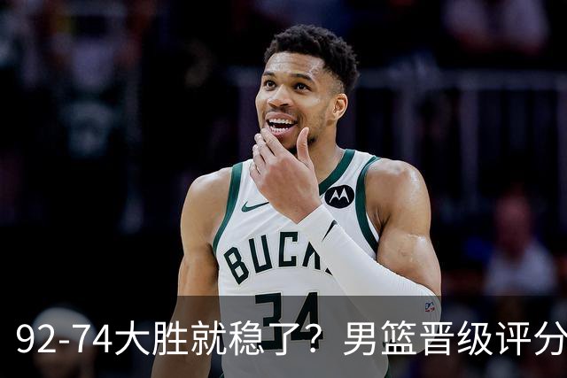 92-74大胜就稳了？男篮晋级评分出炉：赵继伟回暖，高诗岩4分太扎眼