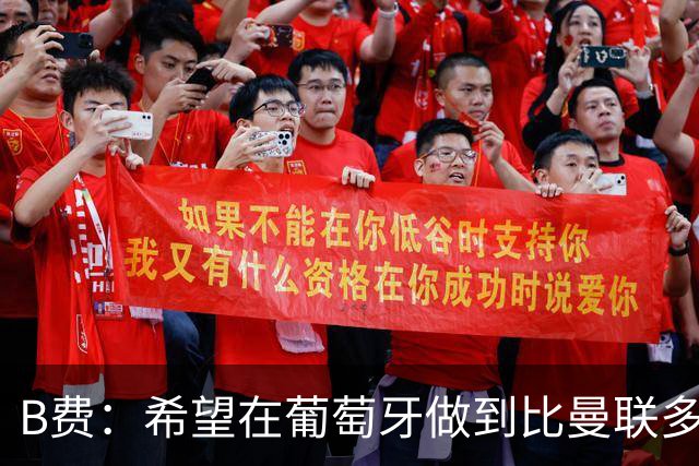 B费：希望在葡萄牙做到比曼联多一倍的事 最重要的全队团结一致