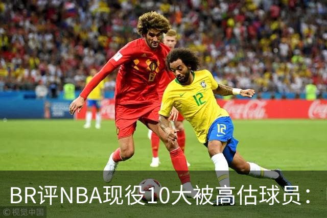 BR评NBA现役10大被高估球员：申京第9、里夫斯第10！