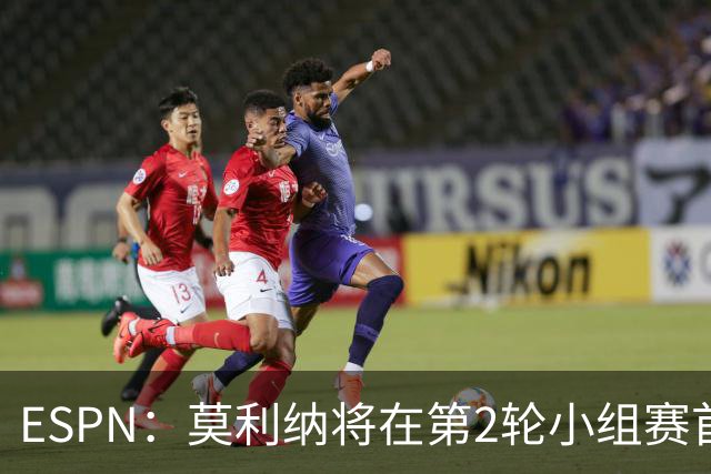ESPN：莫利纳将在第2轮小组赛首发，塔利亚菲科复出和梅迪纳竞争