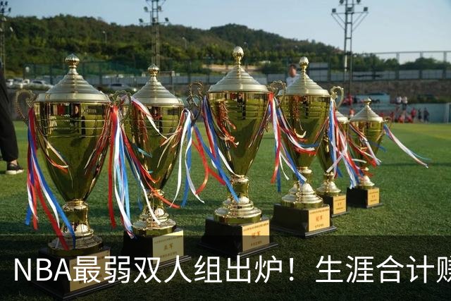 NBA最弱双人组出炉！生涯合计赚6.73亿美元，合作5年仅一次进季后赛