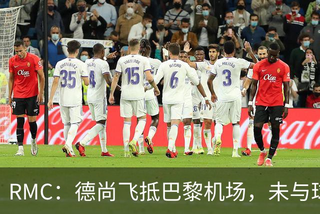 RMC：德尚飞抵巴黎机场，未与球迷道别直接从停机坪乘车离开