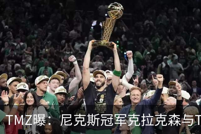 TMZ曝：尼克斯冠军克拉克森与Travis Scott夜店冲突，被驱逐