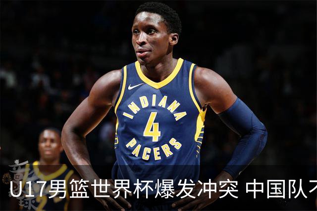 U17男篮世界杯爆发冲突 中国队不敌立陶宛淘汰赛战法国